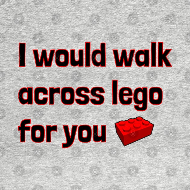 I would walk across lego for you by BSquared